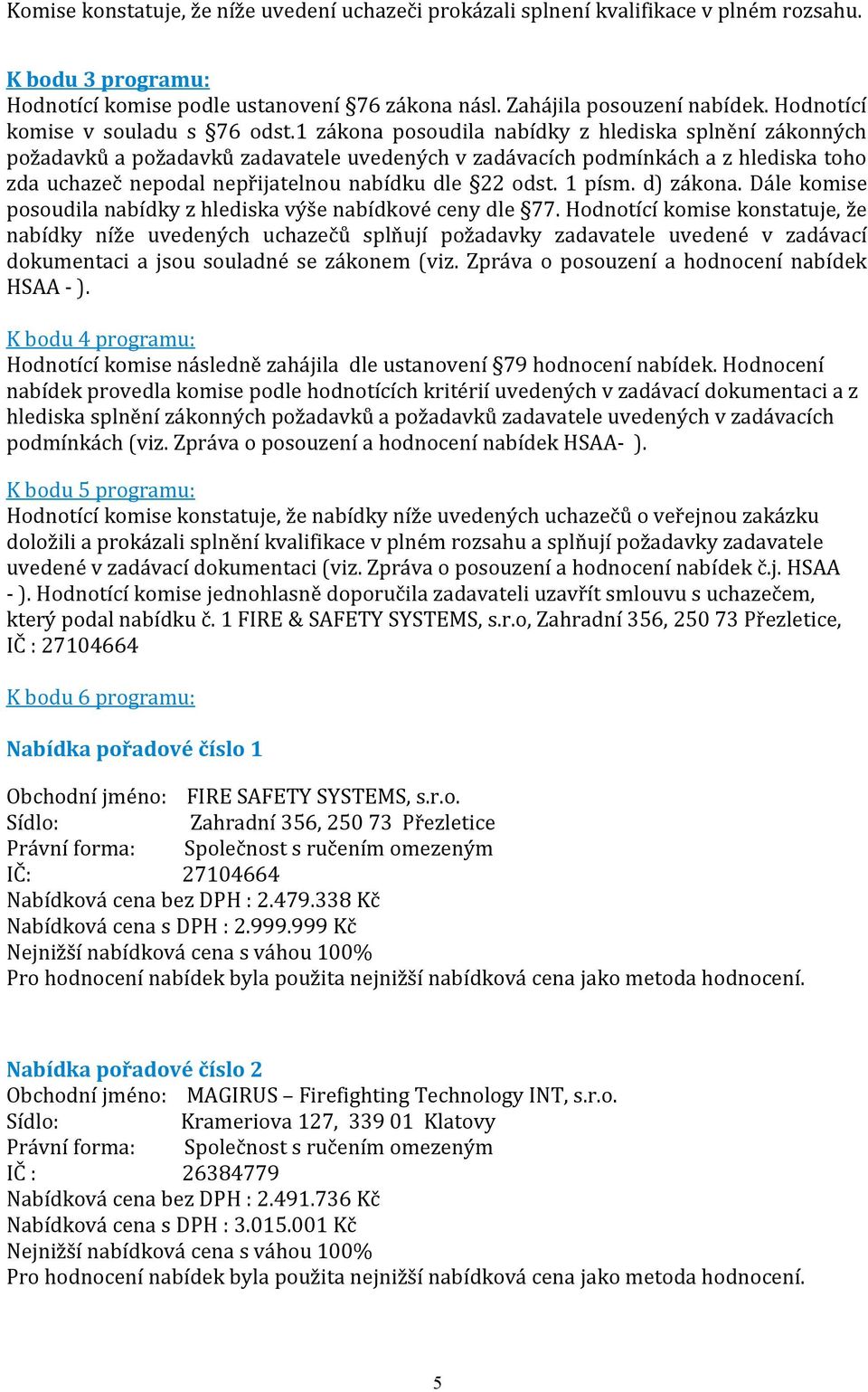 1 zákona posoudila nabídky z hlediska splnění zákonných požadavků a požadavků zadavatele uvedených v zadávacích podmínkách a z hlediska toho zda uchazeč nepodal nepřijatelnou nabídku dle 22 odst.