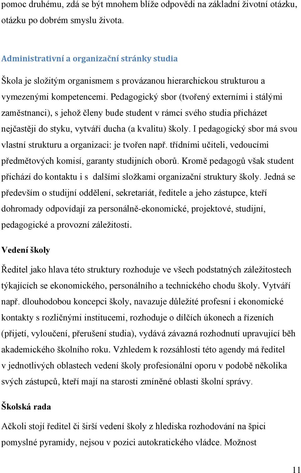 Pedagogický sbor (tvořený externími i stálými zaměstnanci), s jehož členy bude student v rámci svého studia přicházet nejčastěji do styku, vytváří ducha (a kvalitu) školy.