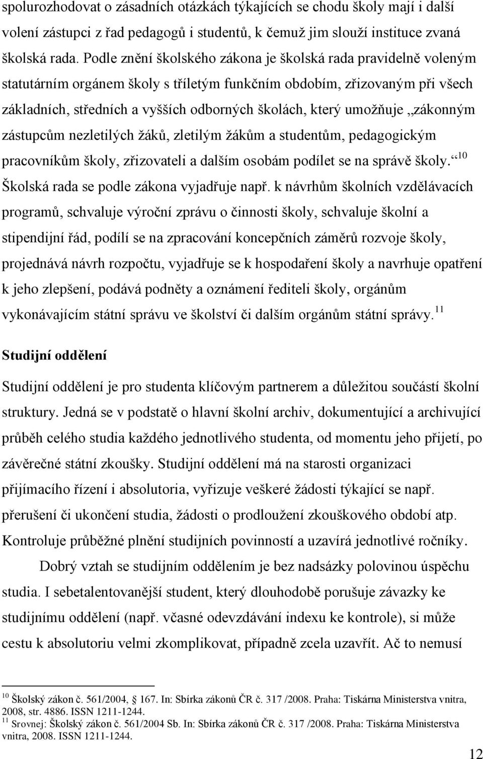 umožňuje zákonným zástupcům nezletilých žáků, zletilým žákům a studentům, pedagogickým pracovníkům školy, zřizovateli a dalším osobám podílet se na správě školy.