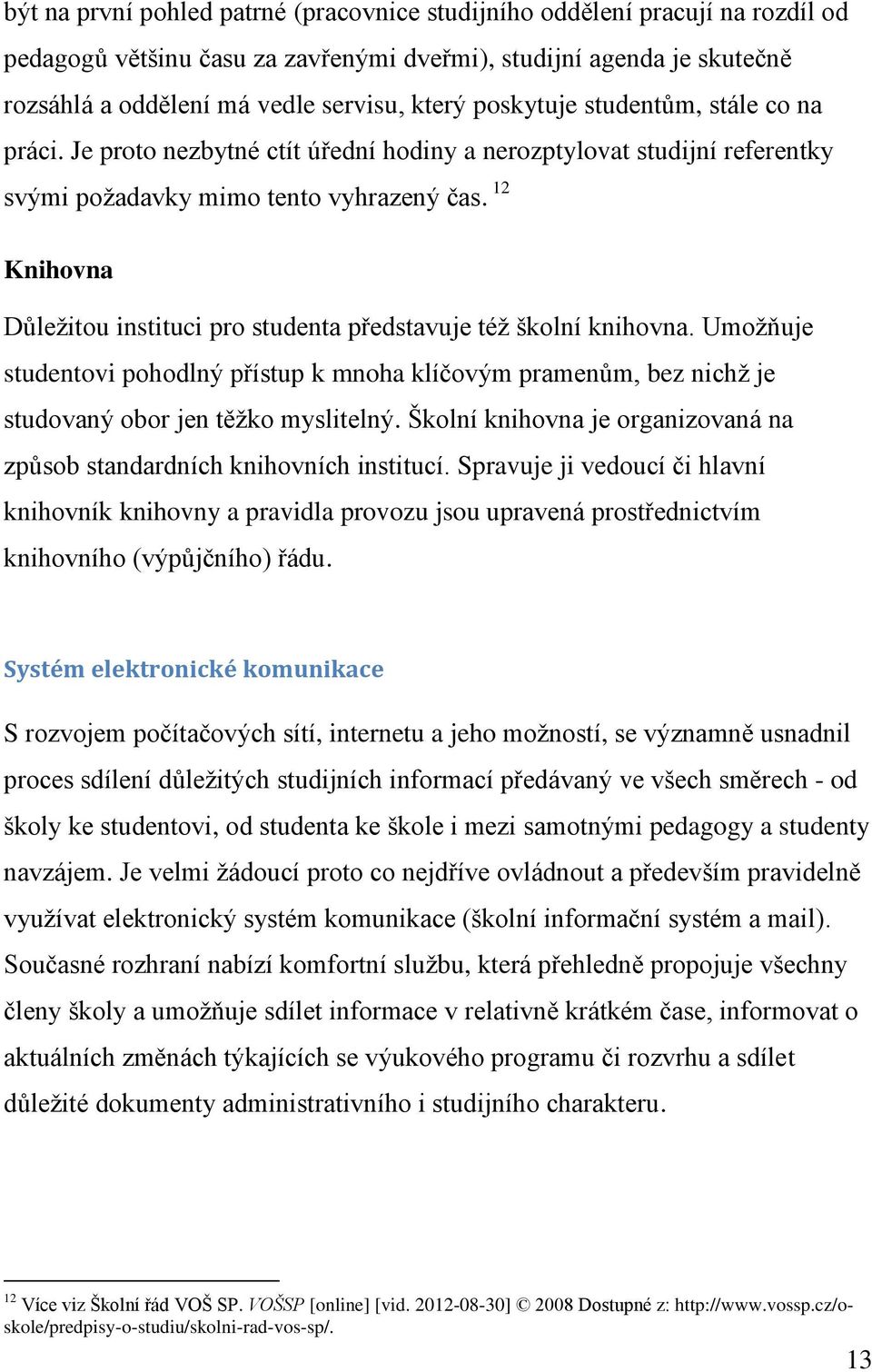 12 Knihovna Důležitou instituci pro studenta představuje též školní knihovna. Umožňuje studentovi pohodlný přístup k mnoha klíčovým pramenům, bez nichž je studovaný obor jen těžko myslitelný.