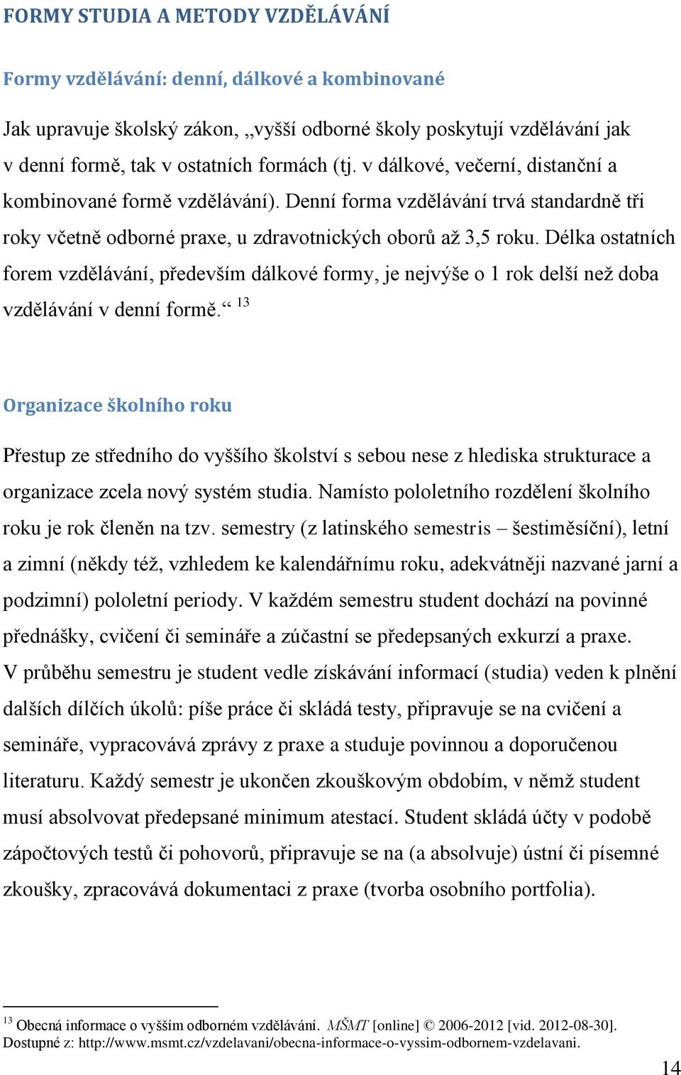 Délka ostatních forem vzdělávání, především dálkové formy, je nejvýše o 1 rok delší než doba vzdělávání v denní formě.