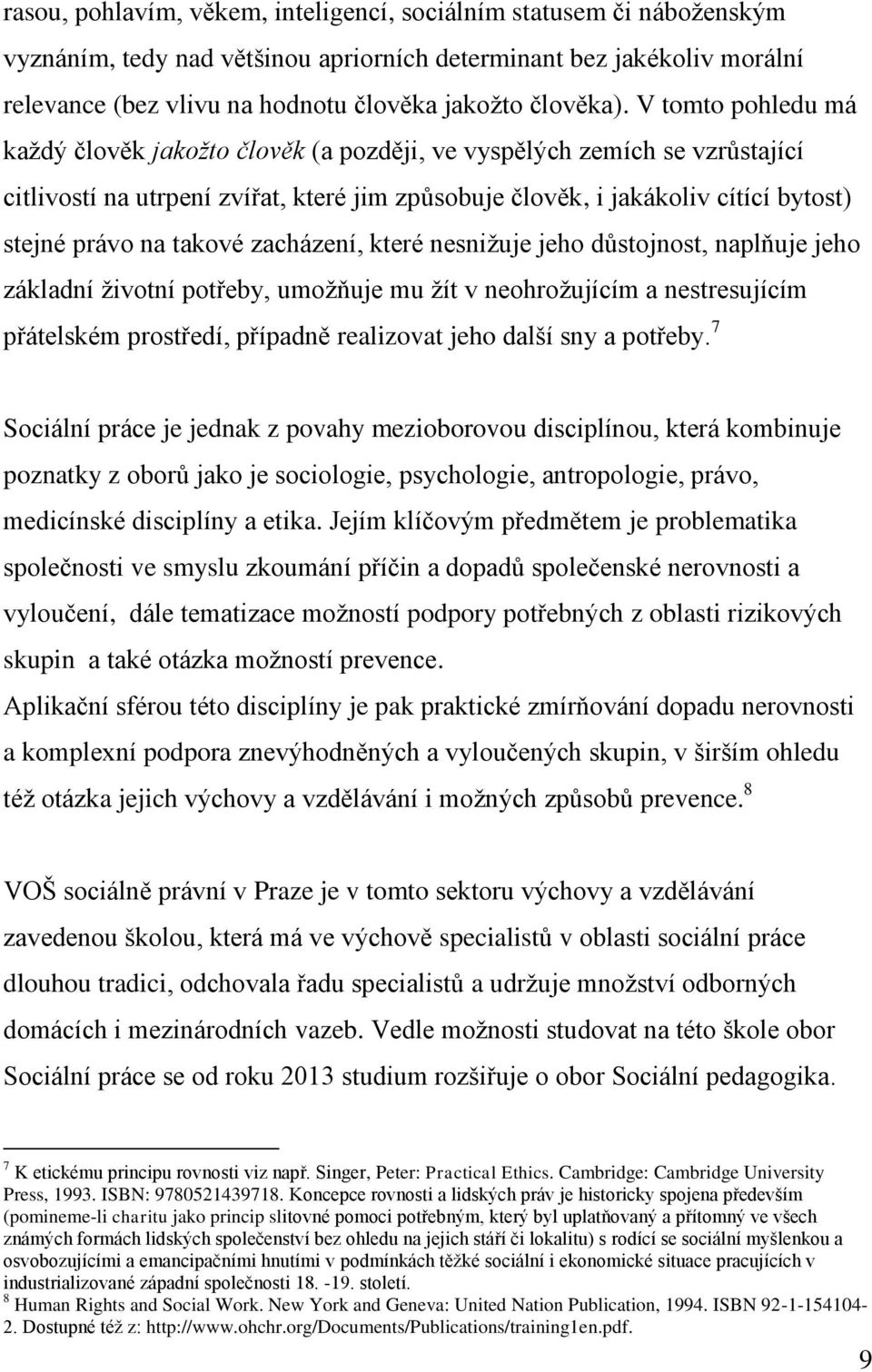 V tomto pohledu má každý člověk jakožto člověk (a později, ve vyspělých zemích se vzrůstající citlivostí na utrpení zvířat, které jim způsobuje člověk, i jakákoliv cítící bytost) stejné právo na