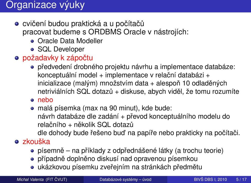 rozumíte nebo malá písemka (max na 90 minut), kde bude: návrh databáze dle zadání + převod konceptuálního modelu do relačního + několik SQL dotazů dle dohody bude řešeno bud na papíře nebo prakticky