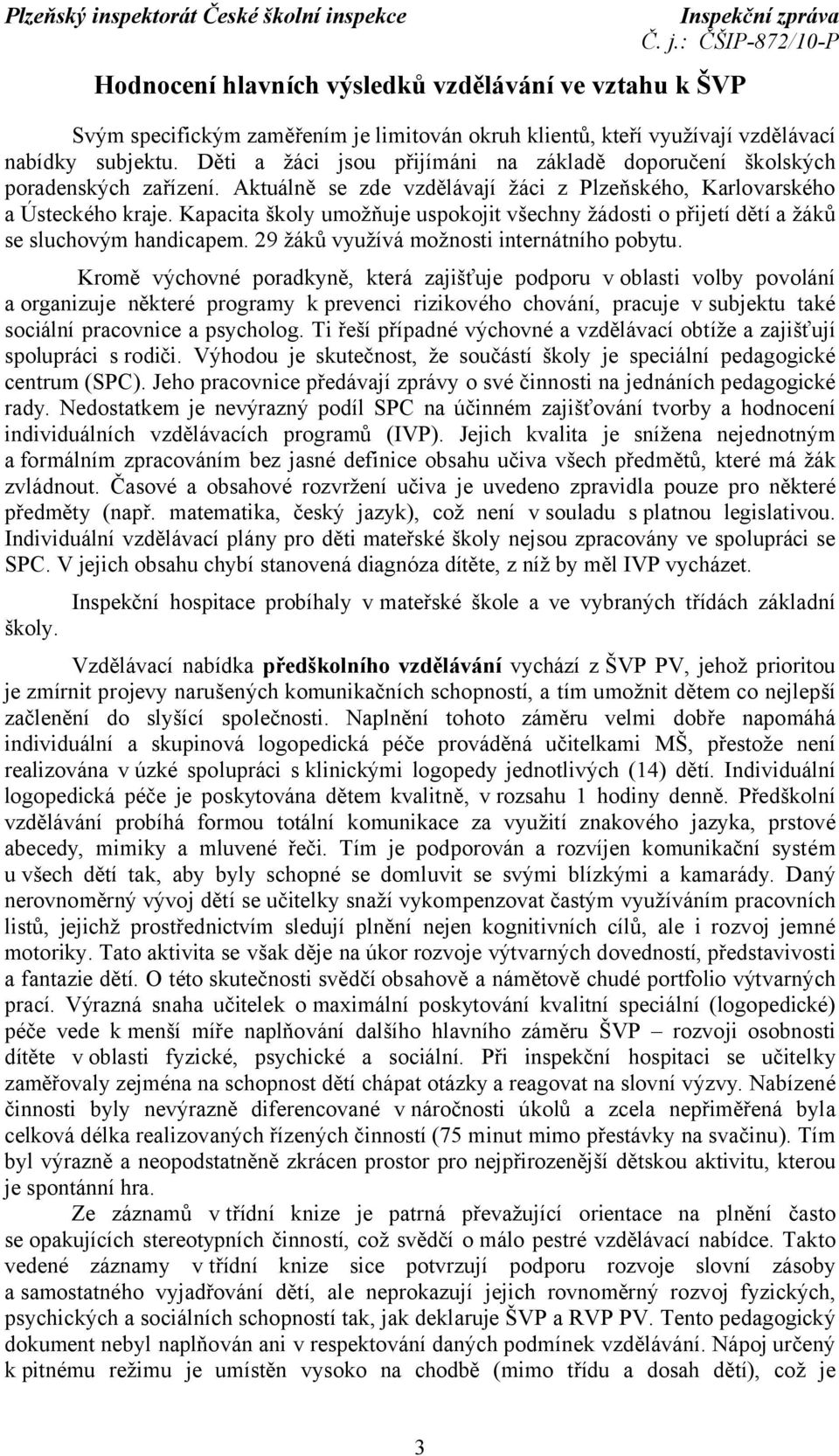 Kapacita školy umožňuje uspokojit všechny žádosti o přijetí dětí a žáků se sluchovým handicapem. 29 žáků využívá možnosti internátního pobytu.