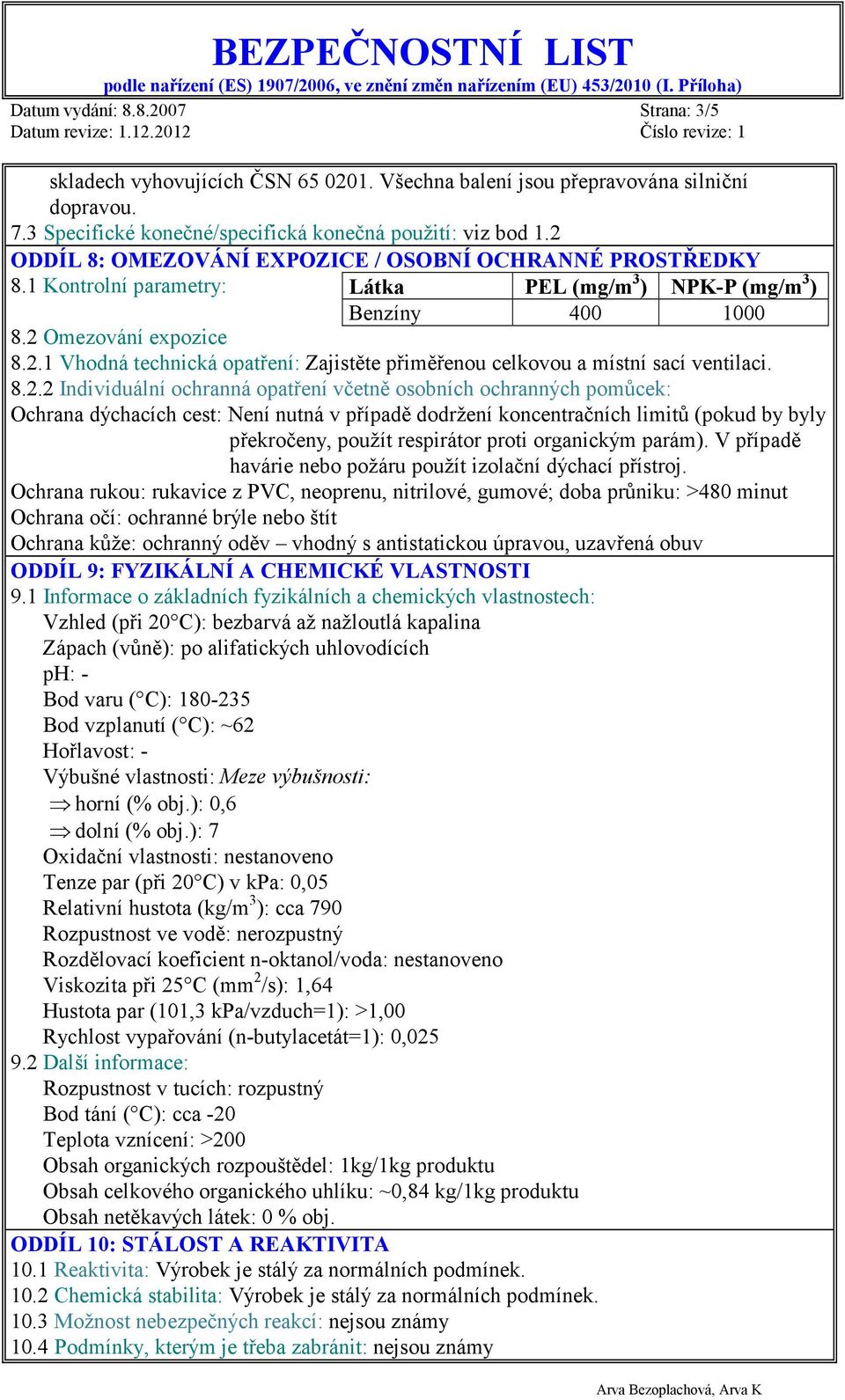 8.2.2 Individuální ochranná opatření včetně osobních ochranných pomůcek: Ochrana dýchacích cest: Není nutná v případě dodržení koncentračních limitů (pokud by byly překročeny, použít respirátor proti