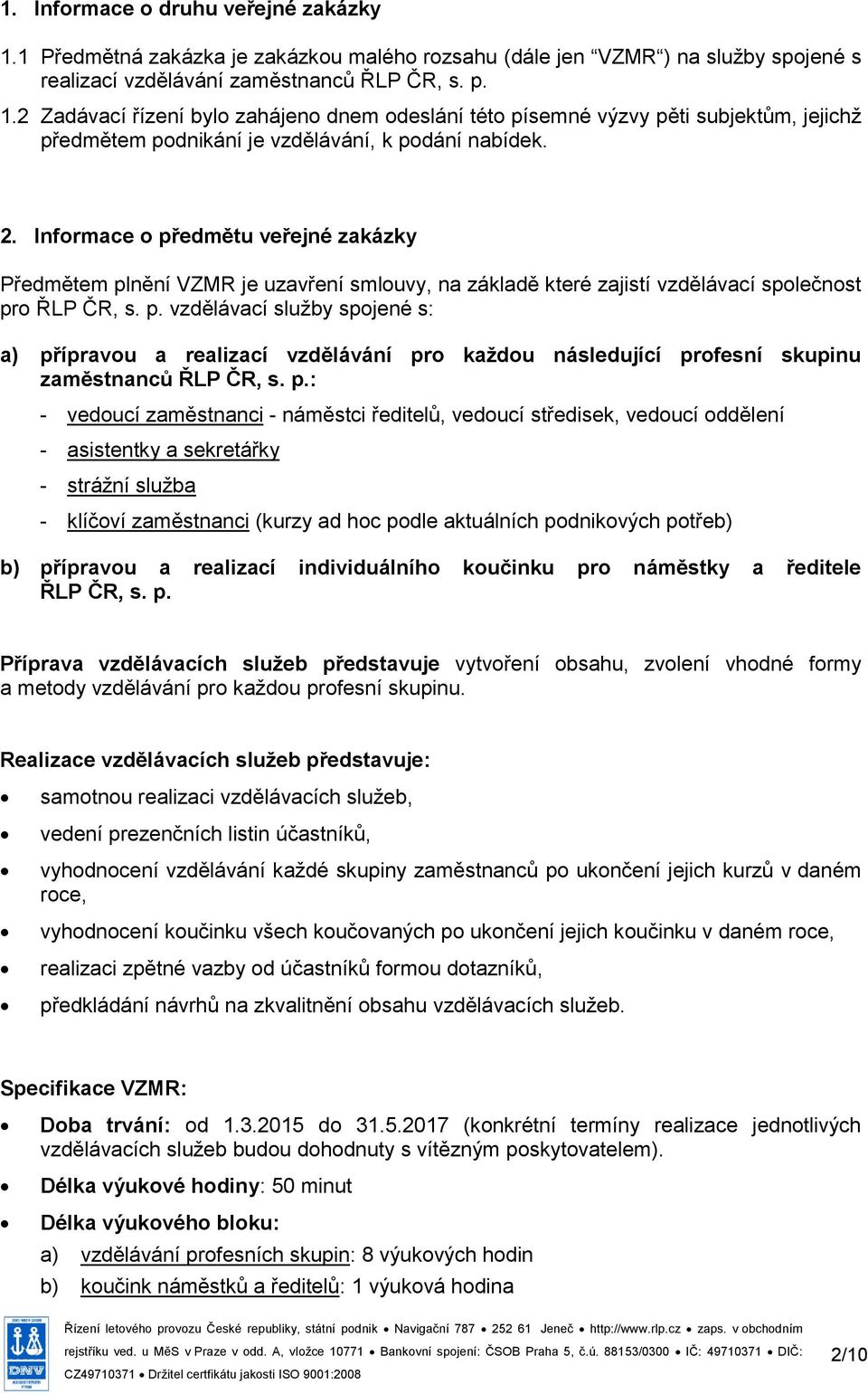 p.: - vedoucí zaměstnanci - náměstci ředitelů, vedoucí středisek, vedoucí oddělení - asistentky a sekretářky - strážní služba - klíčoví zaměstnanci (kurzy ad hoc podle aktuálních podnikových potřeb)