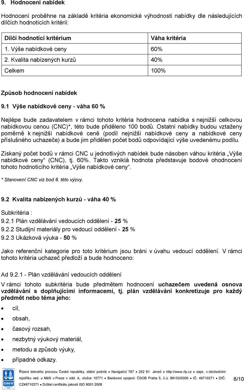 1 Výše nabídkové ceny - váha 60 % Nejlépe bude zadavatelem v rámci tohoto kritéria hodnocena nabídka s nejnižší celkovou nabídkovou cenou (CNC)*, této bude přiděleno 100 bodů.