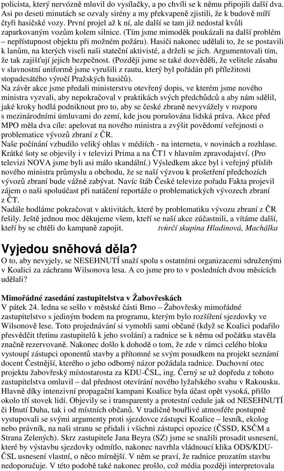 Hasiči nakonec udělali to, že se postavili k lanům, na kterých viseli naši stateční aktivisté, a drželi se jich. Argumentovali tím, že tak zajišťují jejich bezpečnost.