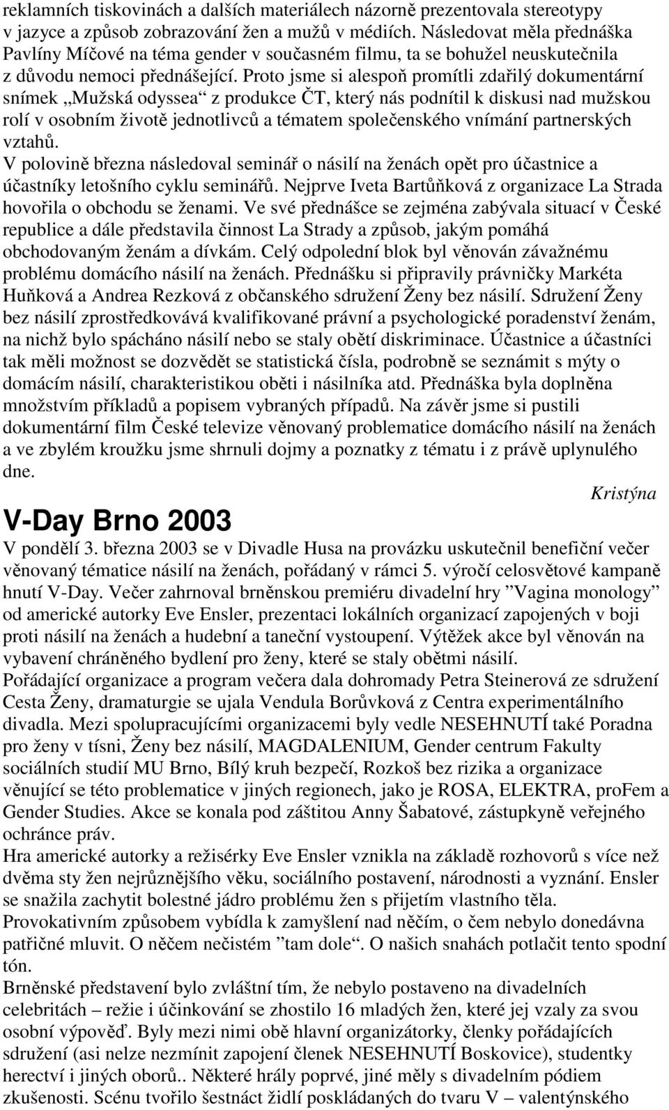 Proto jsme si alespoň promítli zdařilý dokumentární snímek Mužská odyssea z produkce ČT, který nás podnítil k diskusi nad mužskou rolí v osobním životě jednotlivců a tématem společenského vnímání