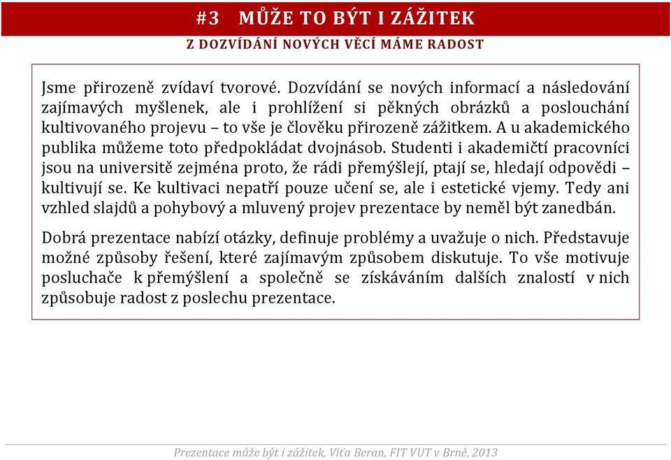 A u akademického publika můžeme toto předpokládat dvojnásob. Studenti i akademičtí pracovníci jsou na universitě zejména proto, že rádi přemýšlejí, ptají se, hledají odpovědi kultivují se.