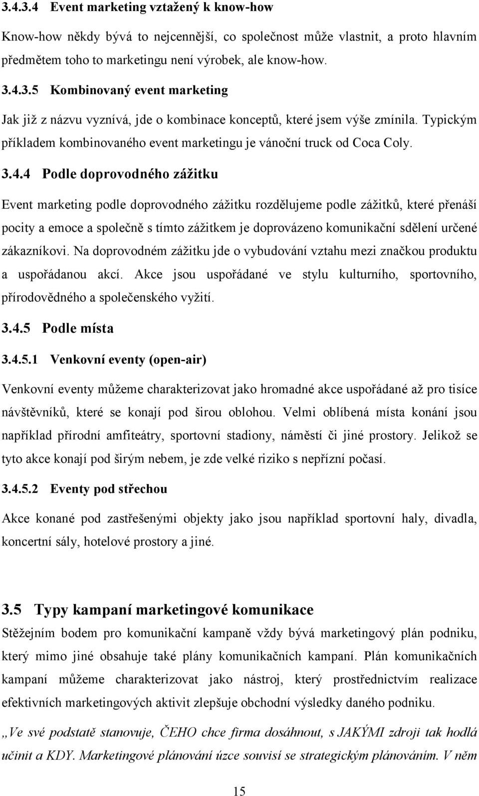 4 Podle doprovodného zážitku Event marketing podle doprovodného zážitku rozdělujeme podle zážitků, které přenáší pocity a emoce a společně s tímto zážitkem je doprovázeno komunikační sdělení určené