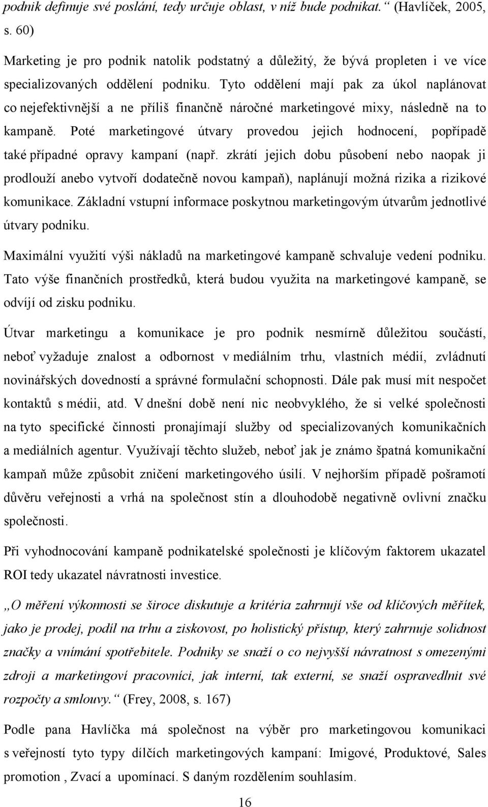 Tyto oddělení mají pak za úkol naplánovat co nejefektivnější a ne příliš finančně náročné marketingové mixy, následně na to kampaně.