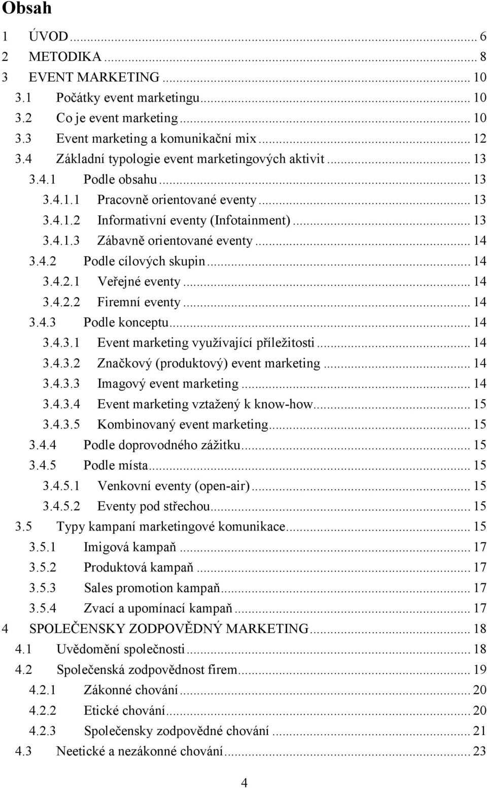 .. 14 3.4.2 Podle cílových skupin... 14 3.4.2.1 Veřejné eventy... 14 3.4.2.2 Firemní eventy... 14 3.4.3 Podle konceptu... 14 3.4.3.1 Event marketing využívající příležitosti... 14 3.4.3.2 Značkový (produktový) event marketing.