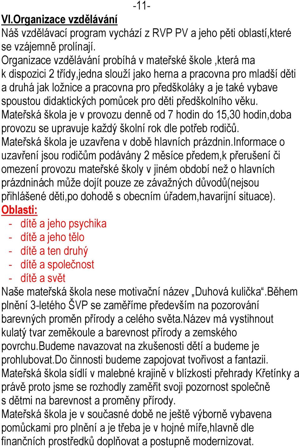 didaktických pomůcek pro děti předškolního věku. Mateřská škola je v provozu denně od 7 hodin do 15,30 hodin,doba provozu se upravuje každý školní rok dle potřeb rodičů.