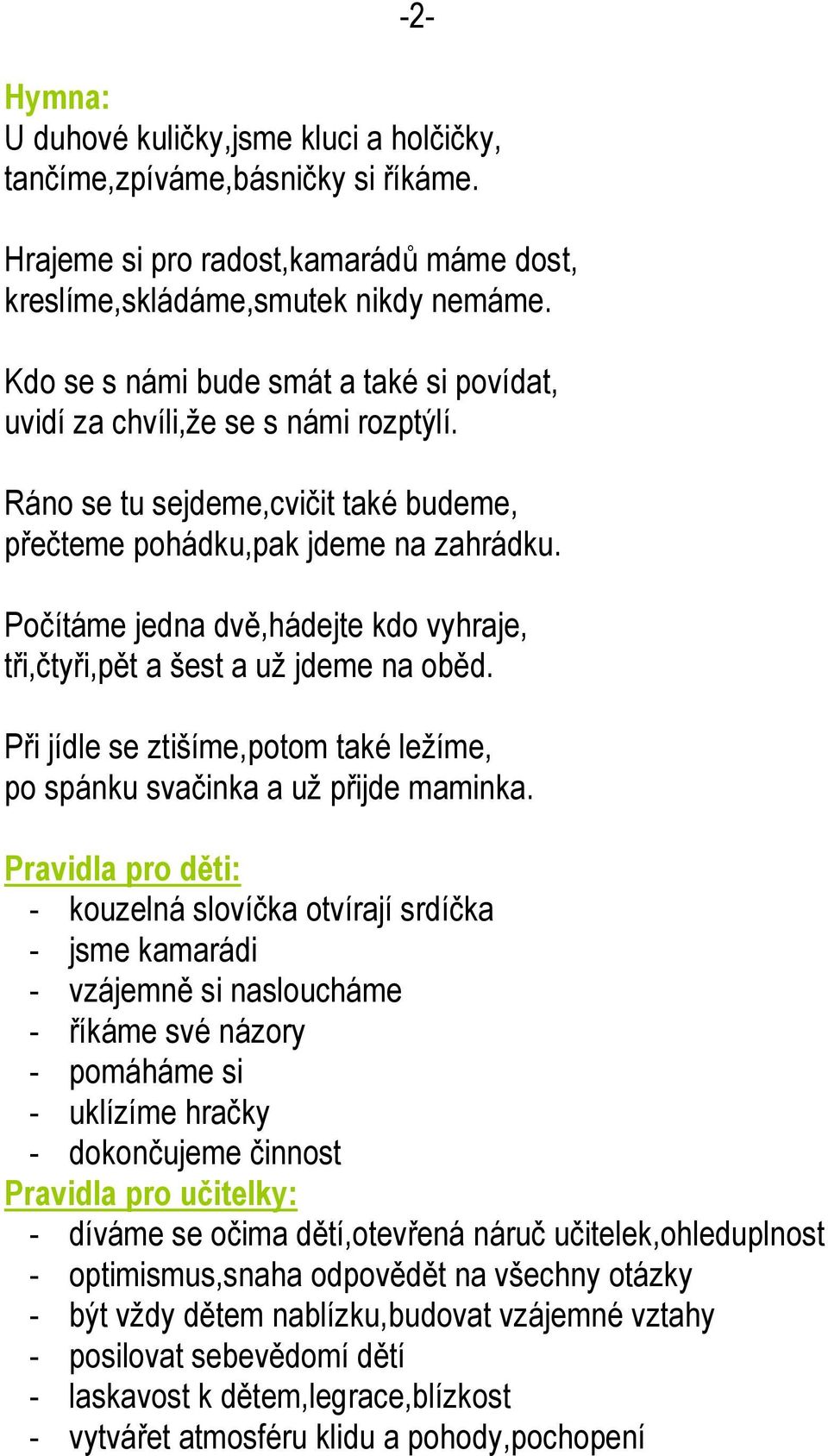 Počítáme jedna dvě,hádejte kdo vyhraje, tři,čtyři,pět a šest a už jdeme na oběd. Při jídle se ztišíme,potom také ležíme, po spánku svačinka a už přijde maminka.