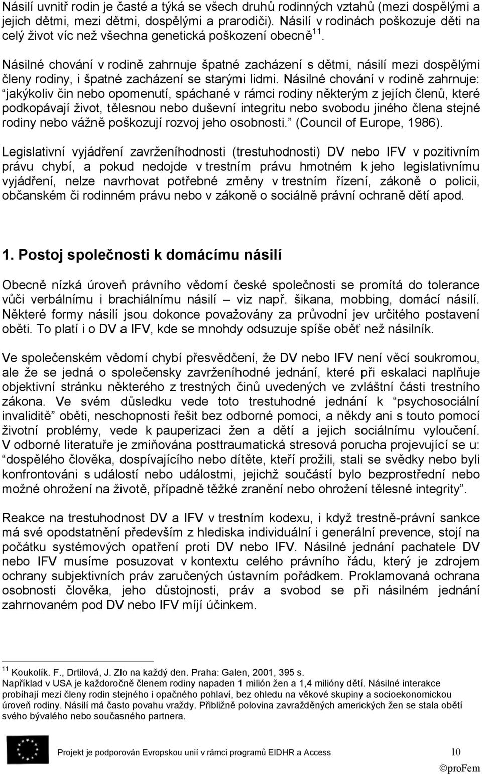 Násilné chování v rodině zahrnuje špatné zacházení s dětmi, násilí mezi dospělými členy rodiny, i špatné zacházení se starými lidmi.