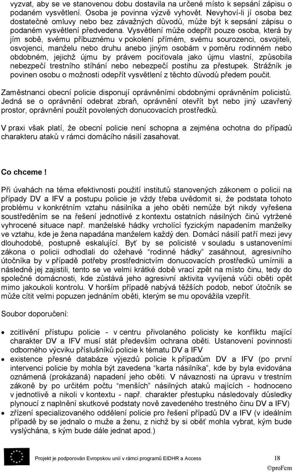 Vysvětlení může odepřít pouze osoba, která by jím sobě, svému příbuznému v pokolení přímém, svému sourozenci, osvojiteli, osvojenci, manželu nebo druhu anebo jiným osobám v poměru rodinném nebo