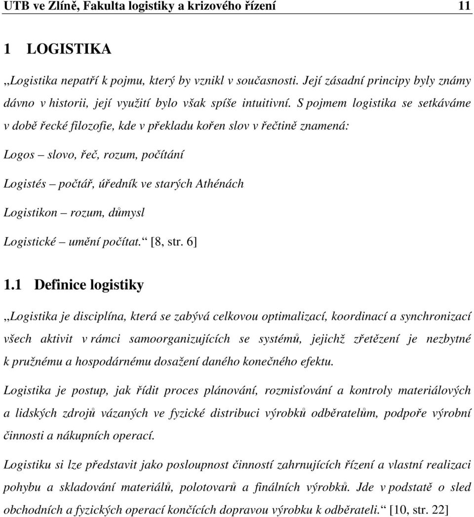 S pojmem logistika se setkáváme v době řecké filozofie, kde v překladu kořen slov v řečtině znamená: Logos slovo, řeč, rozum, počítání Logistés počtář, úředník ve starých Athénách Logistikon rozum,