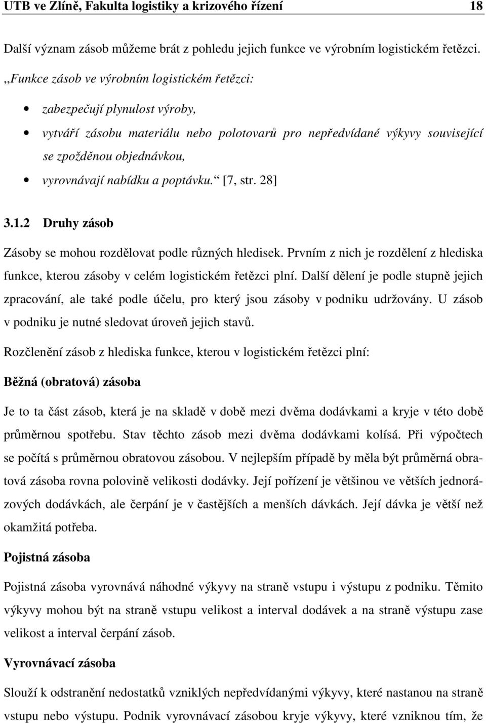 nabídku a poptávku. [7, str. 28] 3.1.2 Druhy zásob Zásoby se mohou rozdělovat podle různých hledisek. Prvním z nich je rozdělení z hlediska funkce, kterou zásoby v celém logistickém řetězci plní.