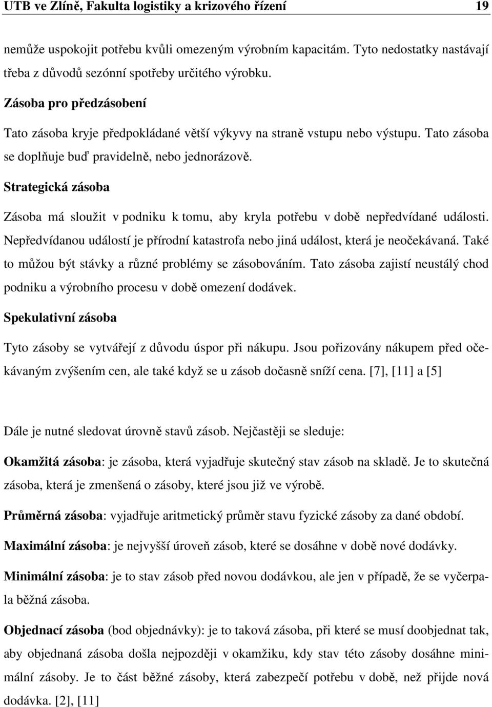 Strategická zásoba Zásoba má sloužit v podniku k tomu, aby kryla potřebu v době nepředvídané události. Nepředvídanou událostí je přírodní katastrofa nebo jiná událost, která je neočekávaná.