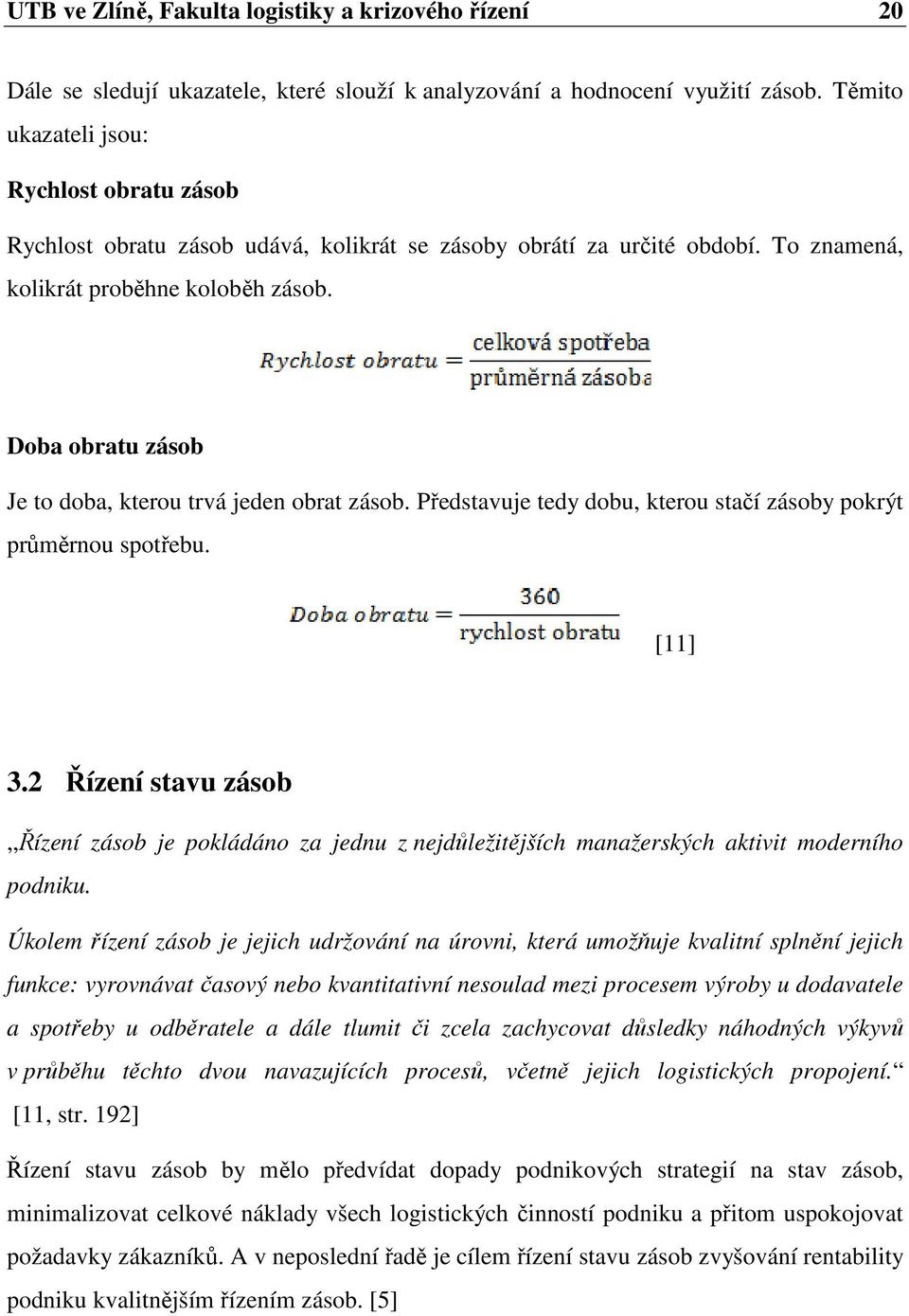 Doba obratu zásob Je to doba, kterou trvá jeden obrat zásob. Představuje tedy dobu, kterou stačí zásoby pokrýt průměrnou spotřebu. [11] 3.