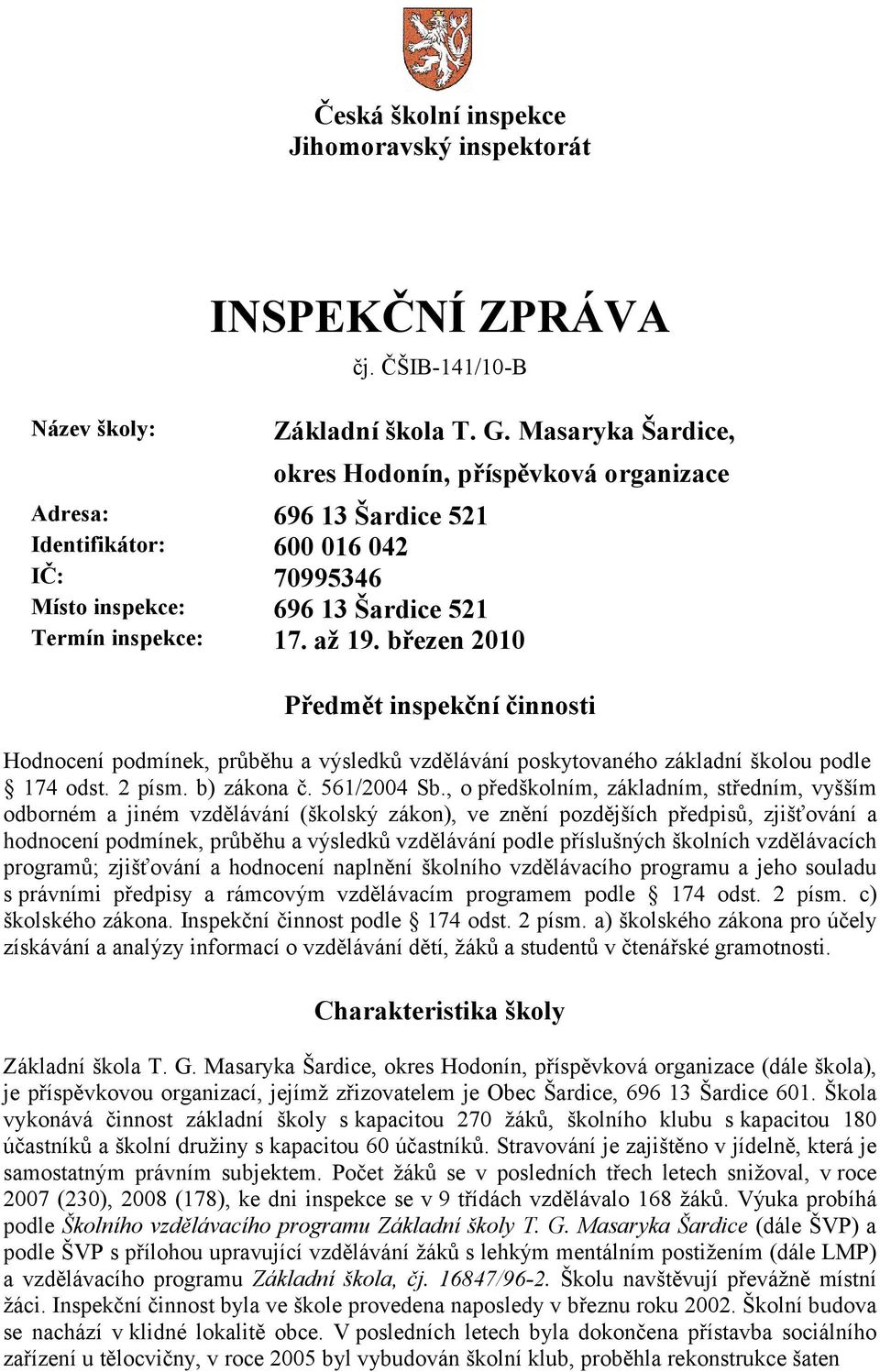 březen 2010 Předmět inspekční činnosti Hodnocení podmínek, průběhu a výsledků vzdělávání poskytovaného základní školou podle 174 odst. 2 písm. b) zákona č. 561/2004 Sb.