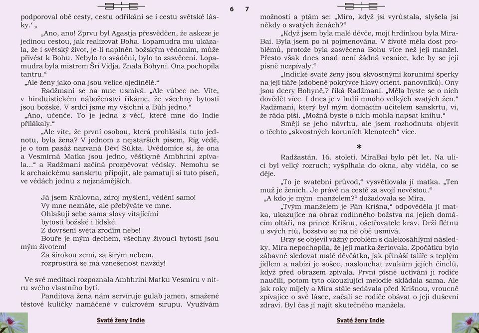 Ona pochopila tantru. Ale ženy jako ona jsou velice ojedinělé. Radžmani se na mne usmívá. Ale vůbec ne. Víte, v hinduistickém náboženství říkáme, že všechny bytosti jsou božské.