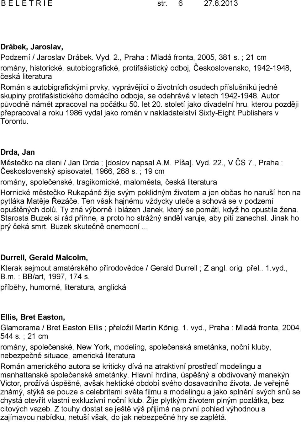 skupiny protifašistického domácího odboje, se odehrává v letech 1942-1948. Autor původně námět zpracoval na počátku 50. let 20.