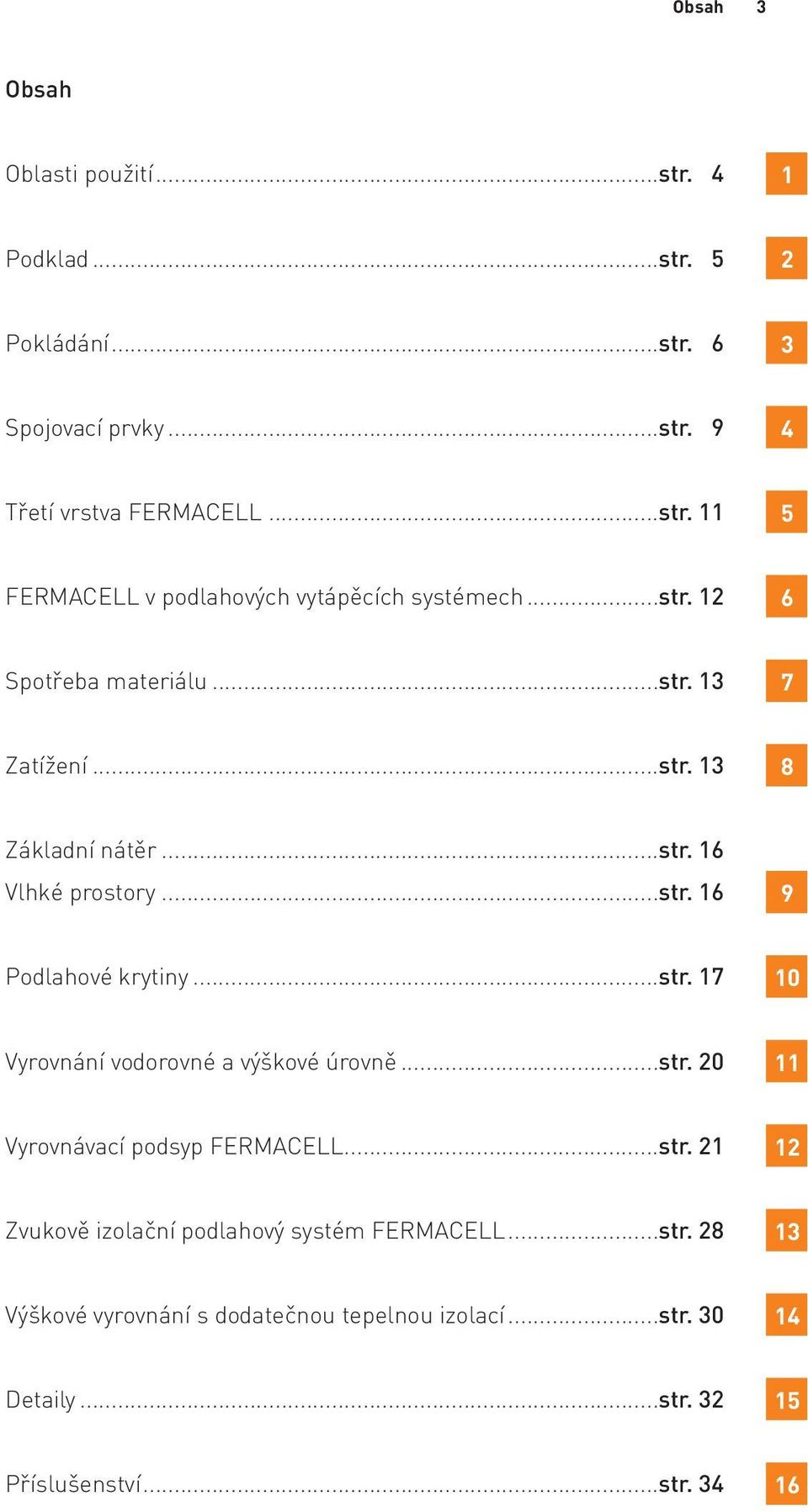 ..str. 20 11 Vyrovnávací podsyp FERMACELL...str. 21 12 Zvukově izolační podlahový systém FERMACELL...str. 28 13 Výškové vyrovnání s dodatečnou tepelnou izolací.