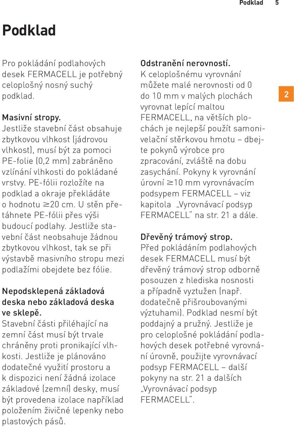 PE-fólii rozložíte na podklad a okraje překládáte o hodnotu 20 cm. U stěn přetáhnete PE-fólii přes výši budoucí podlahy.