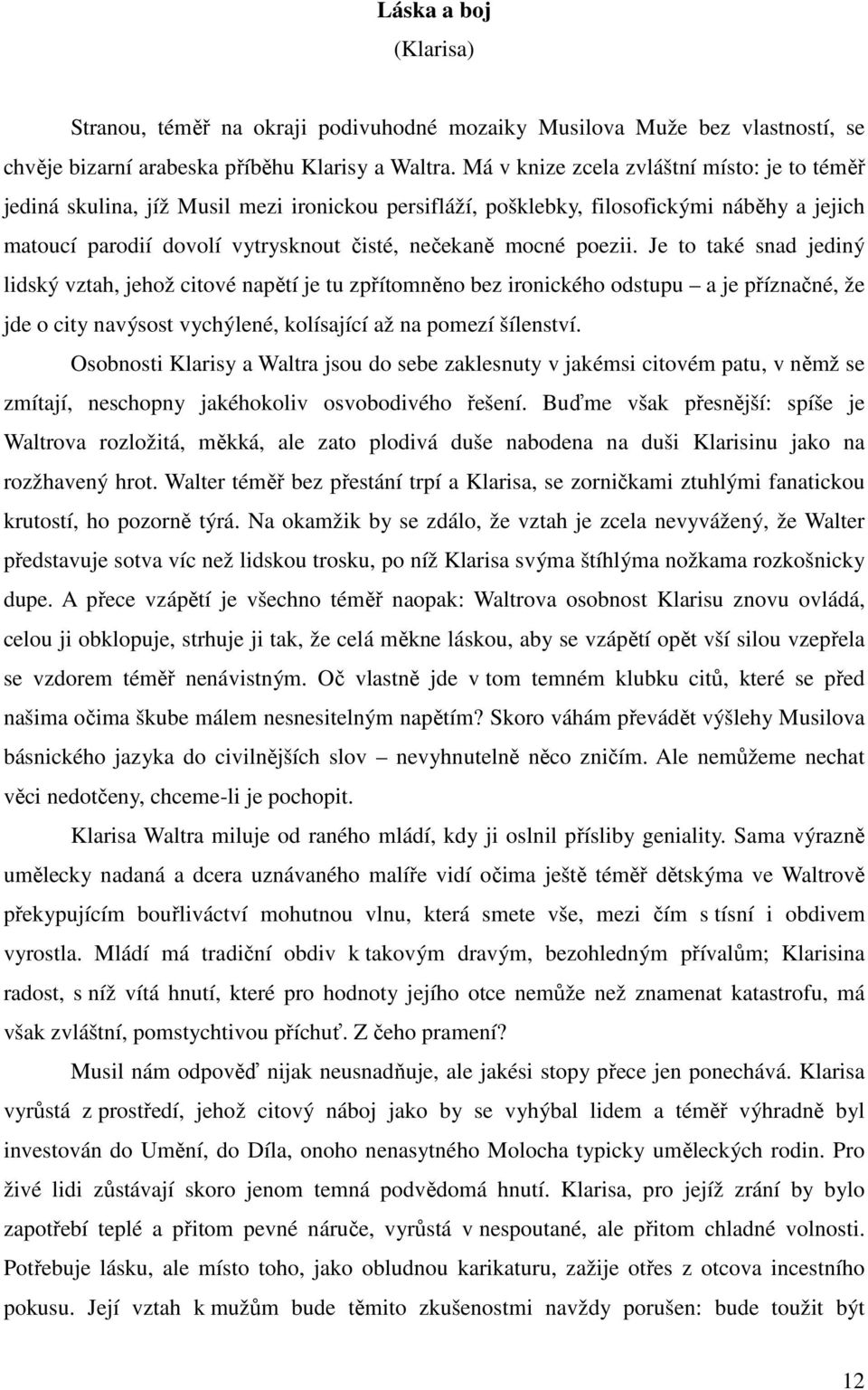 poezii. Je to také snad jediný lidský vztah, jehož citové napětí je tu zpřítomněno bez ironického odstupu a je příznačné, že jde o city navýsost vychýlené, kolísající až na pomezí šílenství.