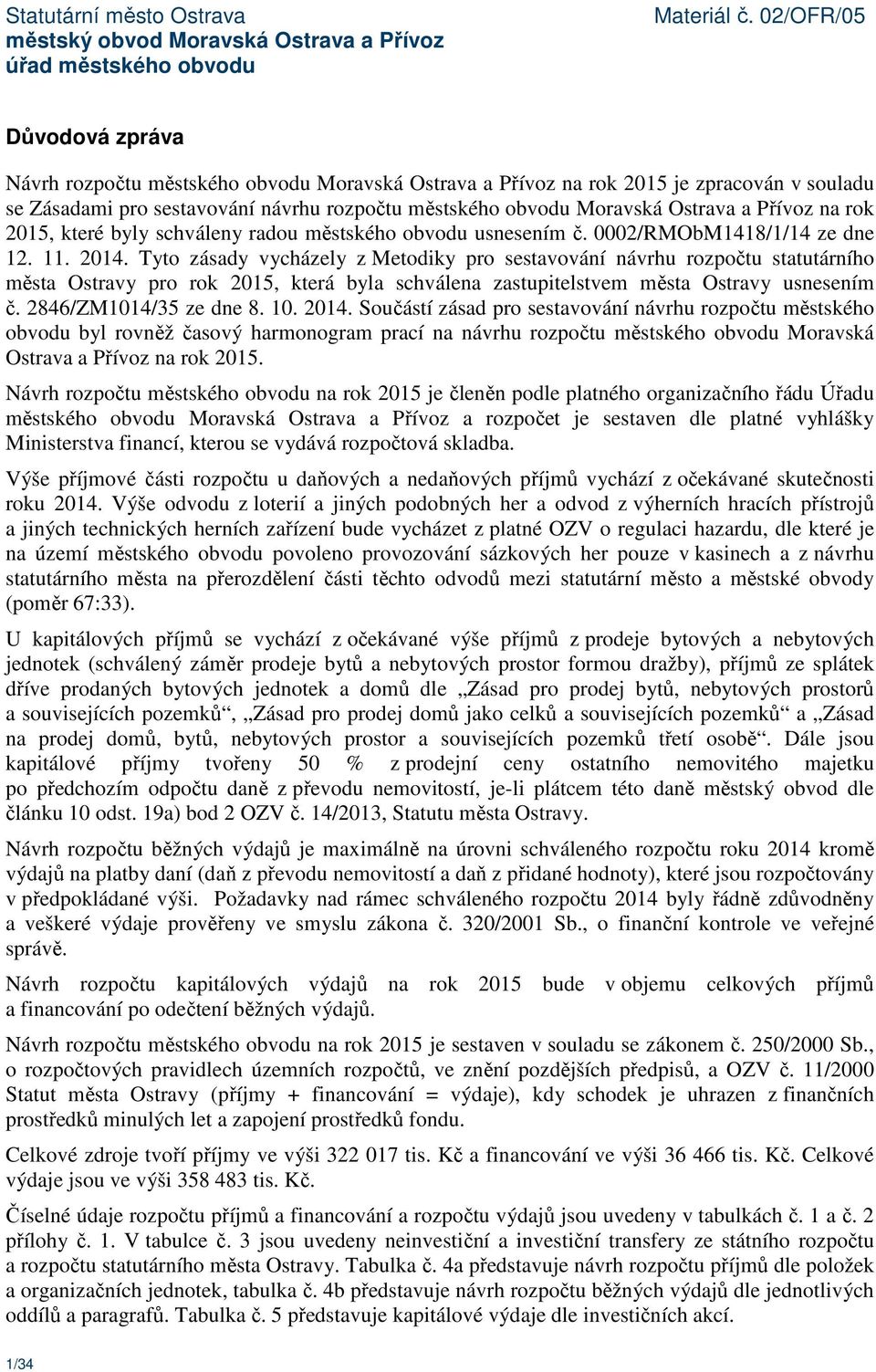 Tyto zásady vycházely z Metodiky pro sestavování návrhu rozpočtu statutárního města Ostravy pro rok 2015, která byla schválena zastupitelstvem města Ostravy usnesením č. 2846/ZM1014/35 ze dne 8. 10.