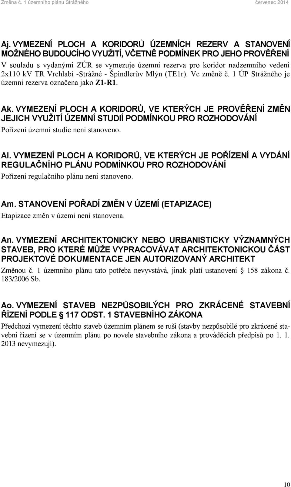 VYMEZENÍ PLOCH A KORIDORŮ, VE KTERÝCH JE PROVĚŘENÍ ZMĚN JEJICH VYUŽITÍ ÚZEMNÍ STUDIÍ PODMÍNKOU PRO ROZHODOVÁNÍ Pořízení územní studie není stanoveno. Al.