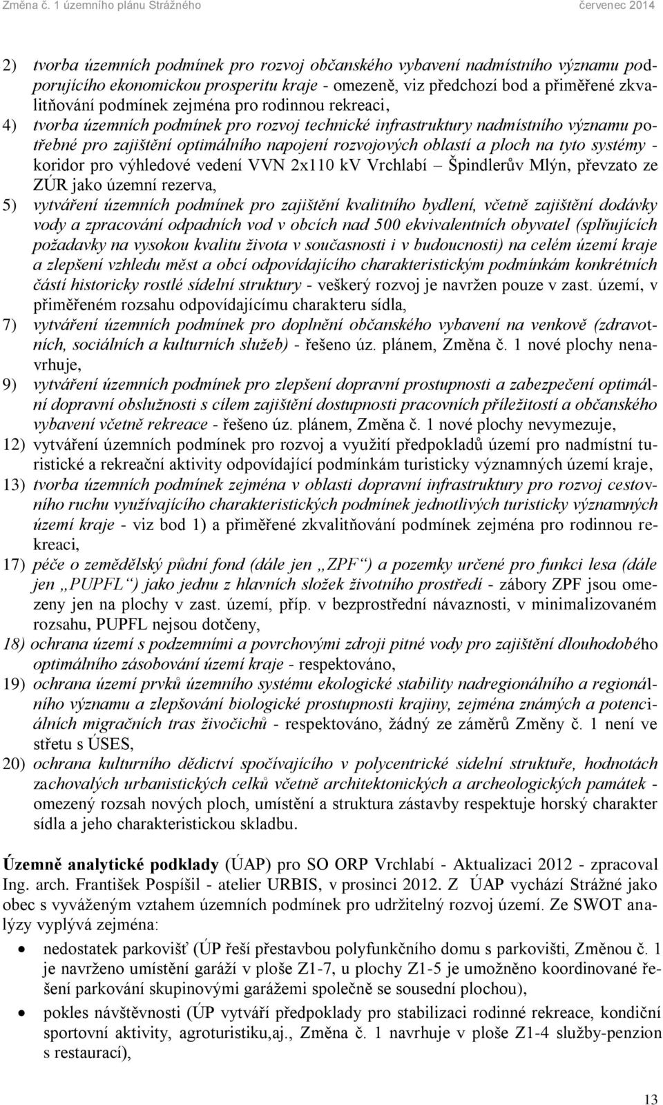 koridor pro výhledové vedení VVN 2x110 kv Vrchlabí Špindlerův Mlýn, převzato ze ZÚR jako územní rezerva, 5) vytváření územních podmínek pro zajištění kvalitního bydlení, včetně zajištění dodávky vody