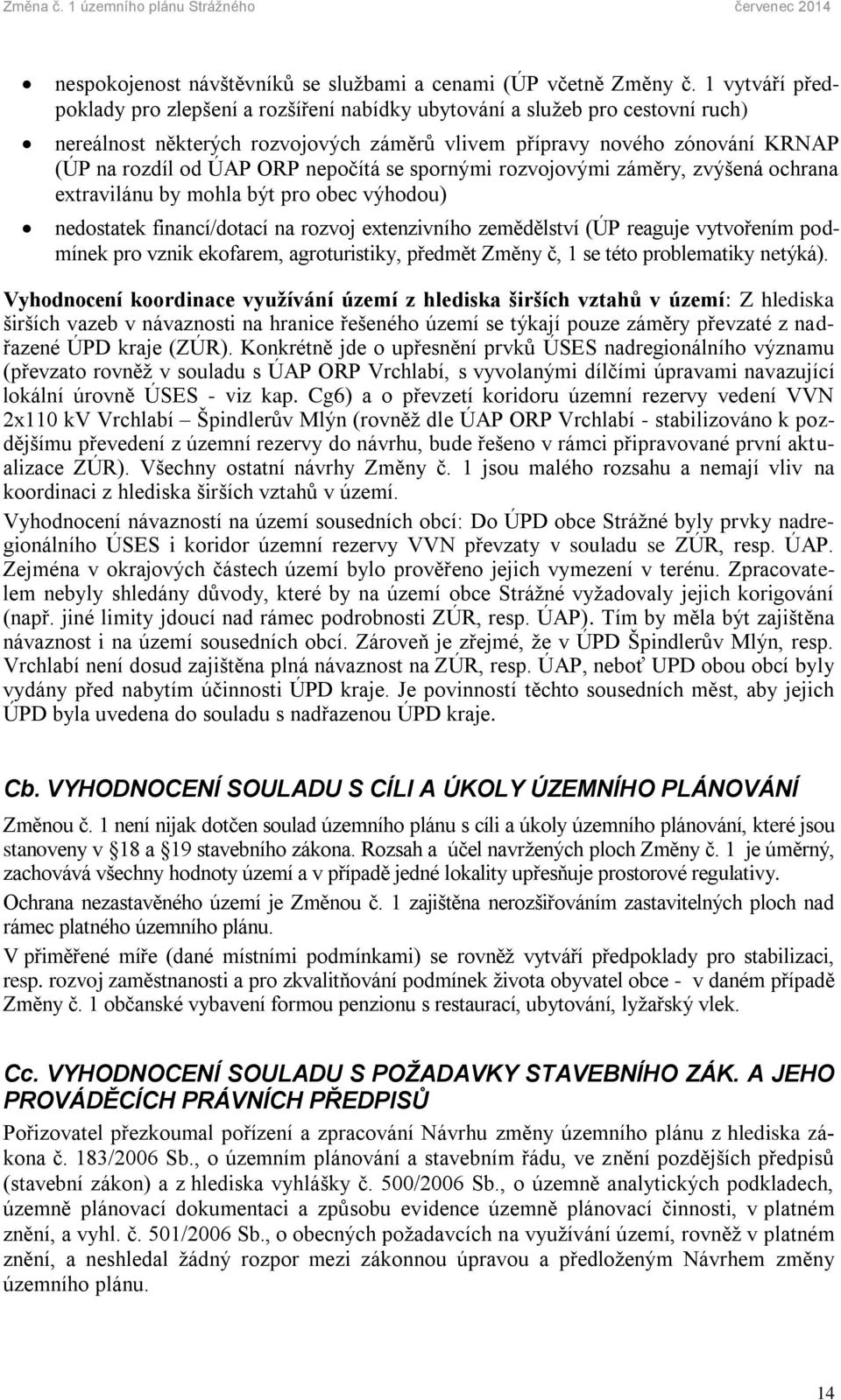 nepočítá se spornými rozvojovými záměry, zvýšená ochrana extravilánu by mohla být pro obec výhodou) nedostatek financí/dotací na rozvoj extenzivního zemědělství (ÚP reaguje vytvořením podmínek pro