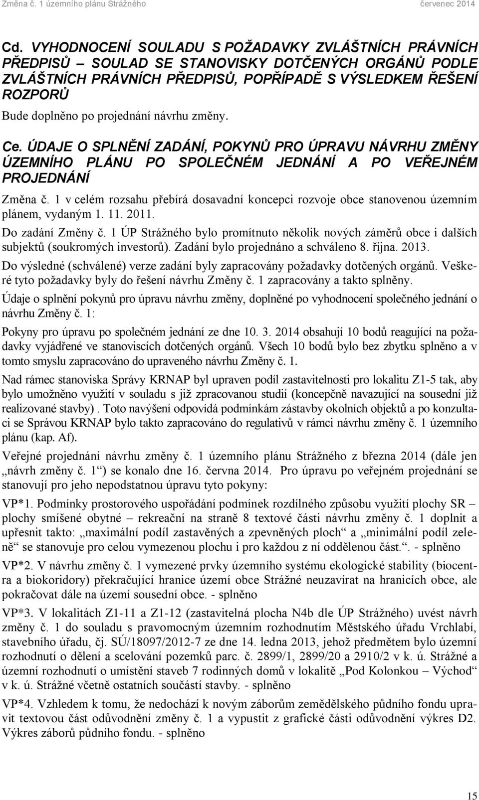 1 v celém rozsahu přebírá dosavadní koncepci rozvoje obce stanovenou územním plánem, vydaným 1. 11. 2011. Do zadání Změny č.