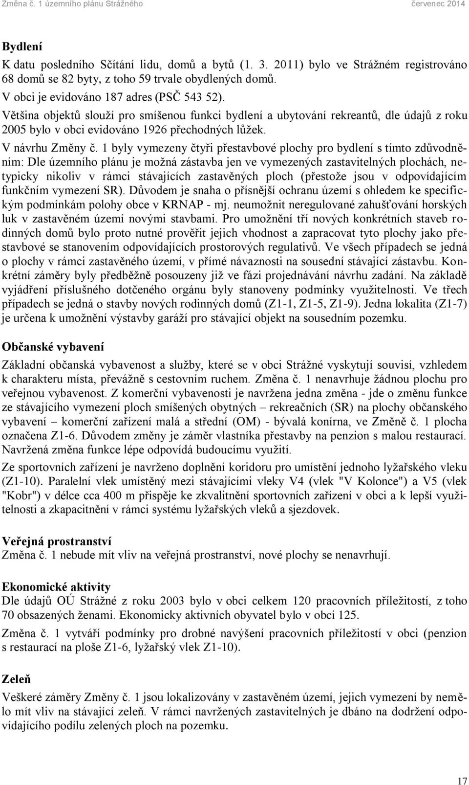 1 byly vymezeny čtyři přestavbové plochy pro bydlení s tímto zdůvodněním: Dle územního plánu je možná zástavba jen ve vymezených zastavitelných plochách, netypicky nikoliv v rámci stávajících