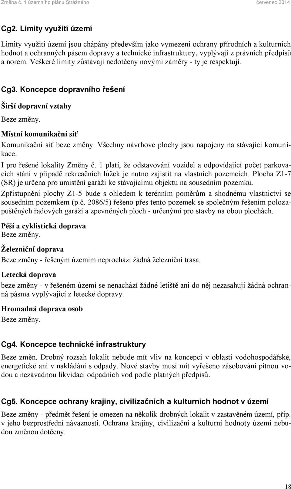 Místní komunikační síť Komunikační síť beze změny. Všechny návrhové plochy jsou napojeny na stávající komunikace. I pro řešené lokality Změny č.