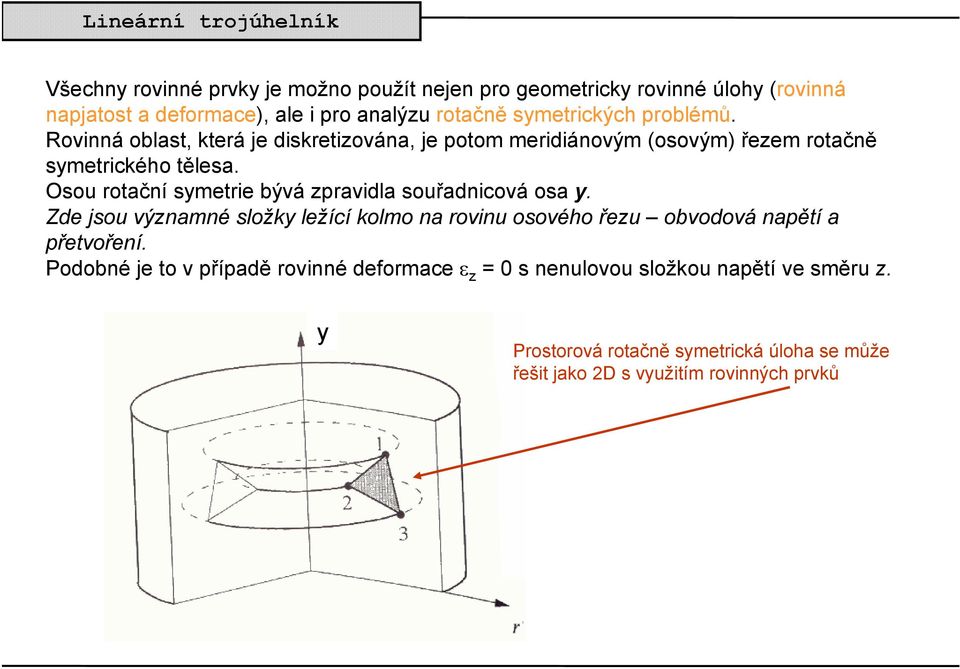 Osou rotační symetrie bývá zpravidla souřadnicová osa y. Zde jsou významné složky ležící kolmo na rovinu osového řezu obvodová napětí a přetvoření.