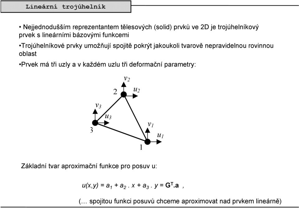 tři uzly a v každém uzlu tři deformační parametry: v 2 2 u 2 v 3 3 u 3 1 v 1 u 1 Základní tvar aproximační