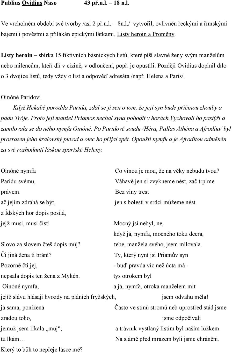 Později Ovidius doplnil dílo o 3 dvojice listů, tedy vždy o list a odpověď adresáta /např. Helena a Paris/.