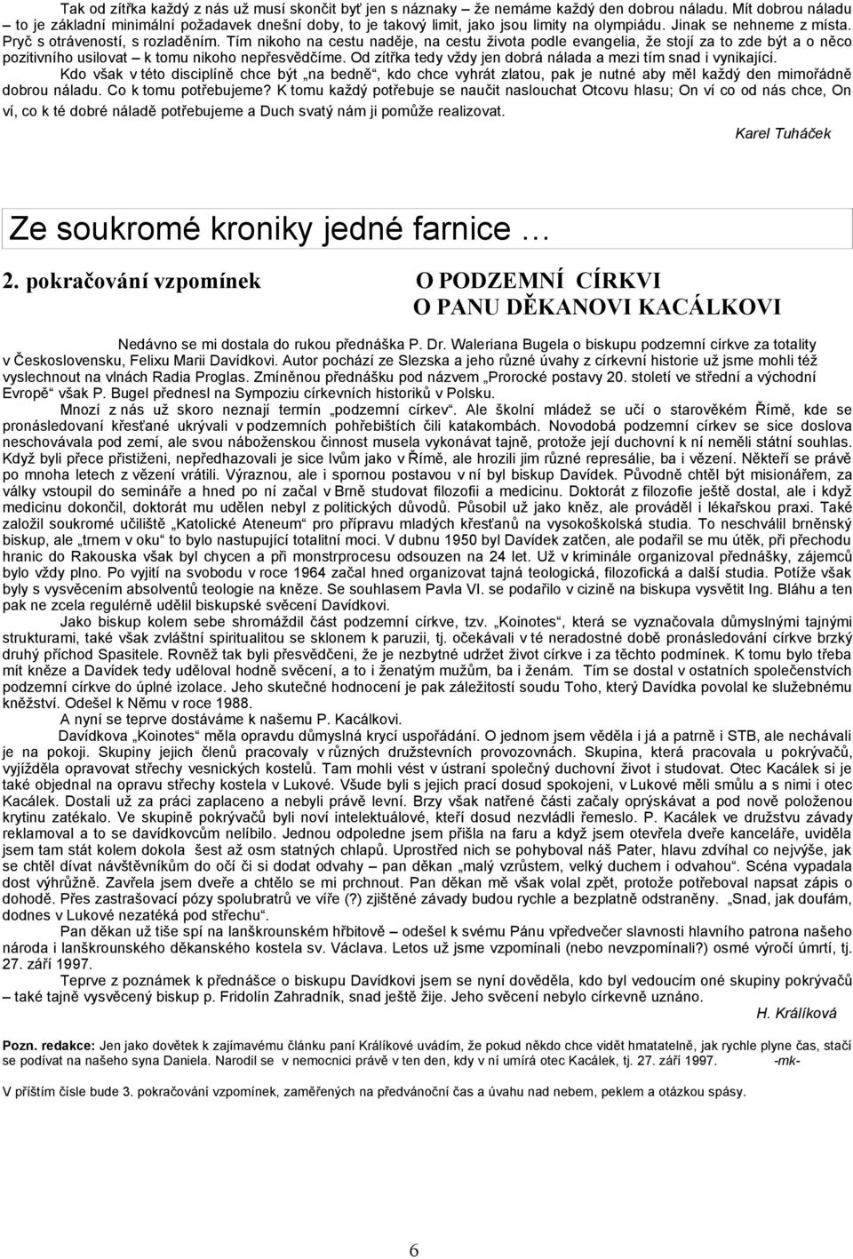 Tím nikoho na cestu naděje, na cestu života podle evangelia, že stojí za to zde být a o něco pozitivního usilovat k tomu nikoho nepřesvědčíme.