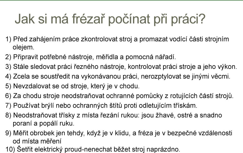 5) Nevzdalovat se od stroje, který je v chodu. 6) Za chodu stroje neodstraňovat ochranné pomůcky z rotujících částí strojů. 7) Používat brýlí nebo ochranných štítů proti odletujícím třískám.