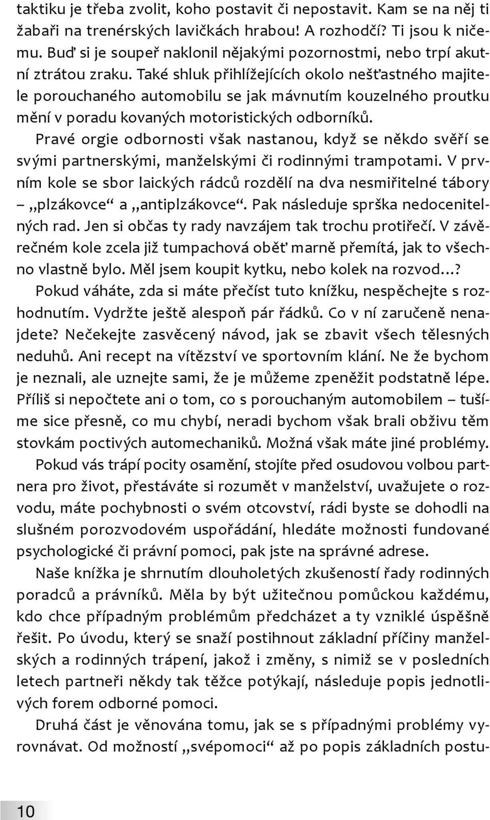 Také shluk přihlížejících okolo nešťastného majitele porouchaného automobilu se jak mávnutím kouzelného proutku mění v poradu kovaných motoristických odborníků.