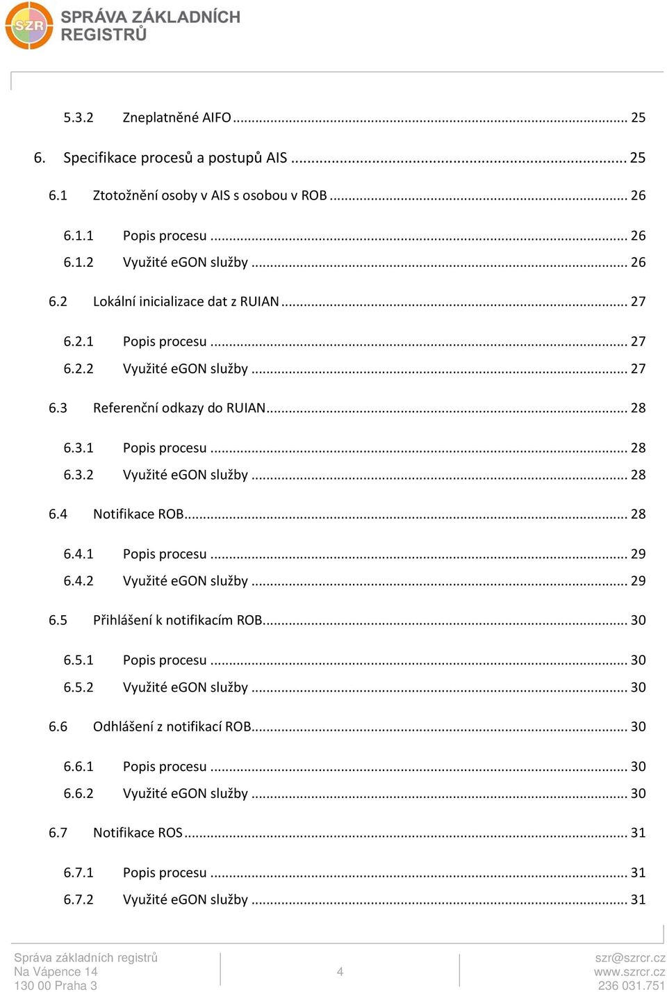 4.2 Využité egon služby... 29 6.5 Přihlášení k notifikacím ROB... 30 6.5.1 Popis procesu... 30 6.5.2 Využité egon služby... 30 6.6 Odhlášení z notifikací ROB... 30 6.6.1 Popis procesu... 30 6.6.2 Využité egon služby... 30 6.7 Notifikace ROS.