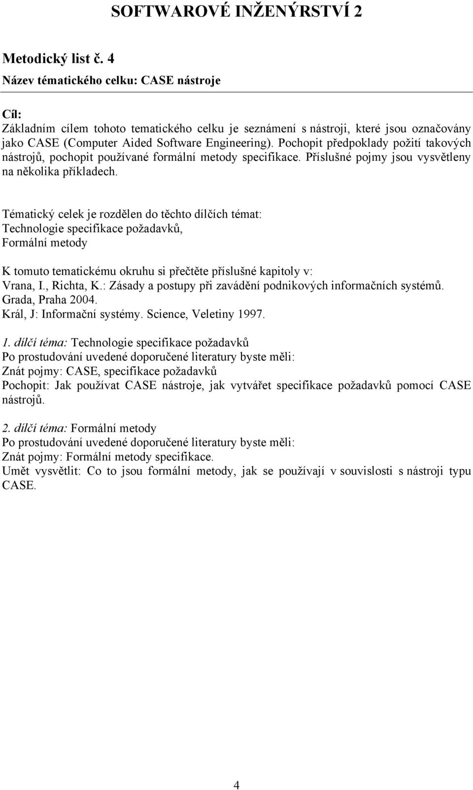 Pochopit předpoklady požití takových nástrojů, pochopit používané formální metody specifikace. Příslušné pojmy jsou vysvětleny na několika příkladech.