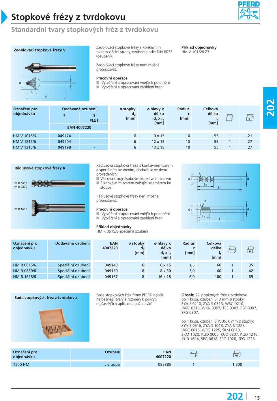 HM V 1015/6 Z3 Vytváření a opracování vnějších poloměrů Vytváření a opracování zaoblení hran 3 3 Rádius r HM V 1015/6 049174-6 10 x 15 10 55 1 21 HM V 1215/6 049204-6 12 x 15 10 55 1 27 HM V 1315/6