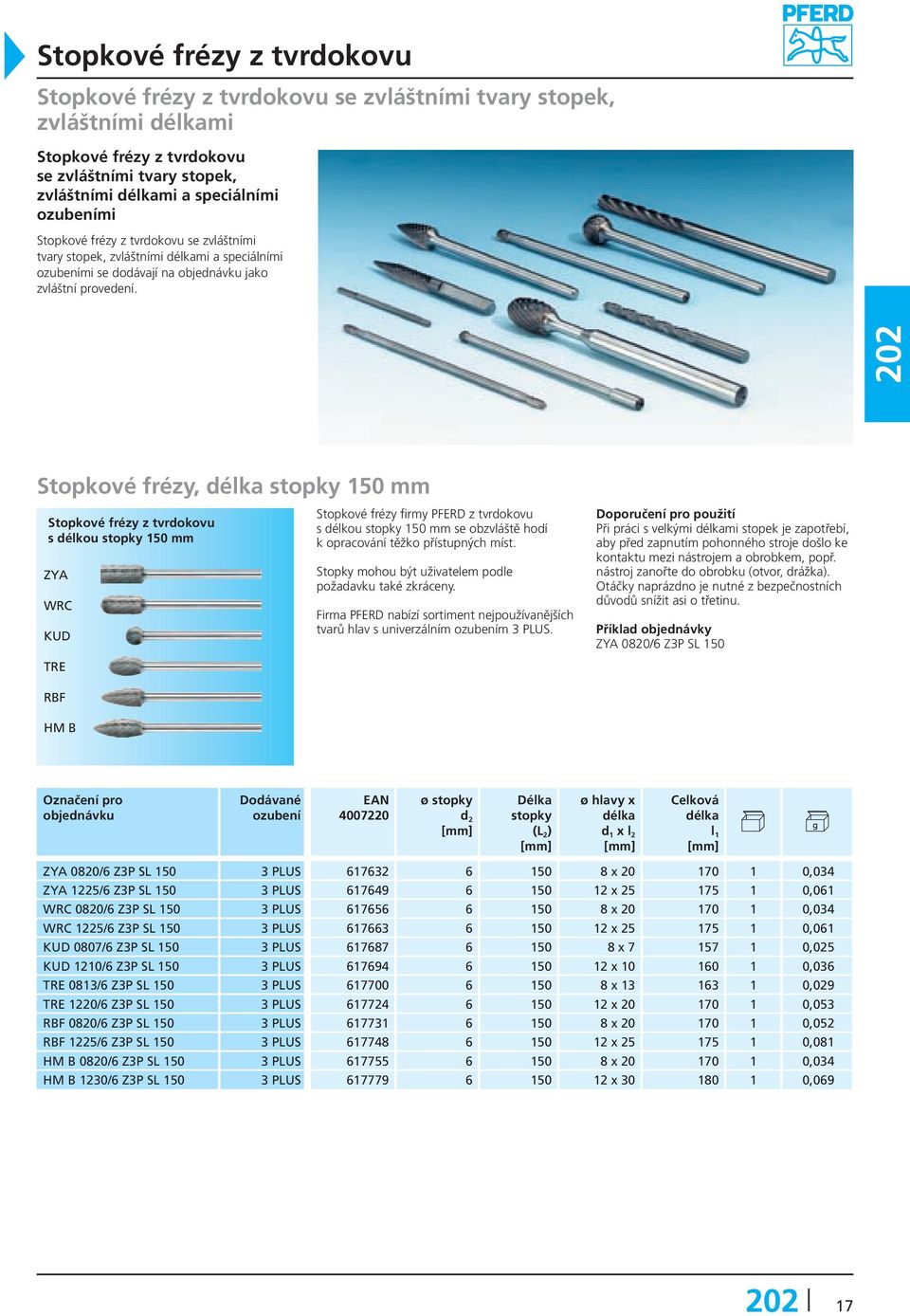 Stopkové frézy, stopky 150 mm Stopkové frézy z tvrdokovu s délkou stopky 150 mm Stopkové frézy firmy PFERD z tvrdokovu s délkou stopky 150 mm se obzvláště hodí k opracování těžko přístupných míst.