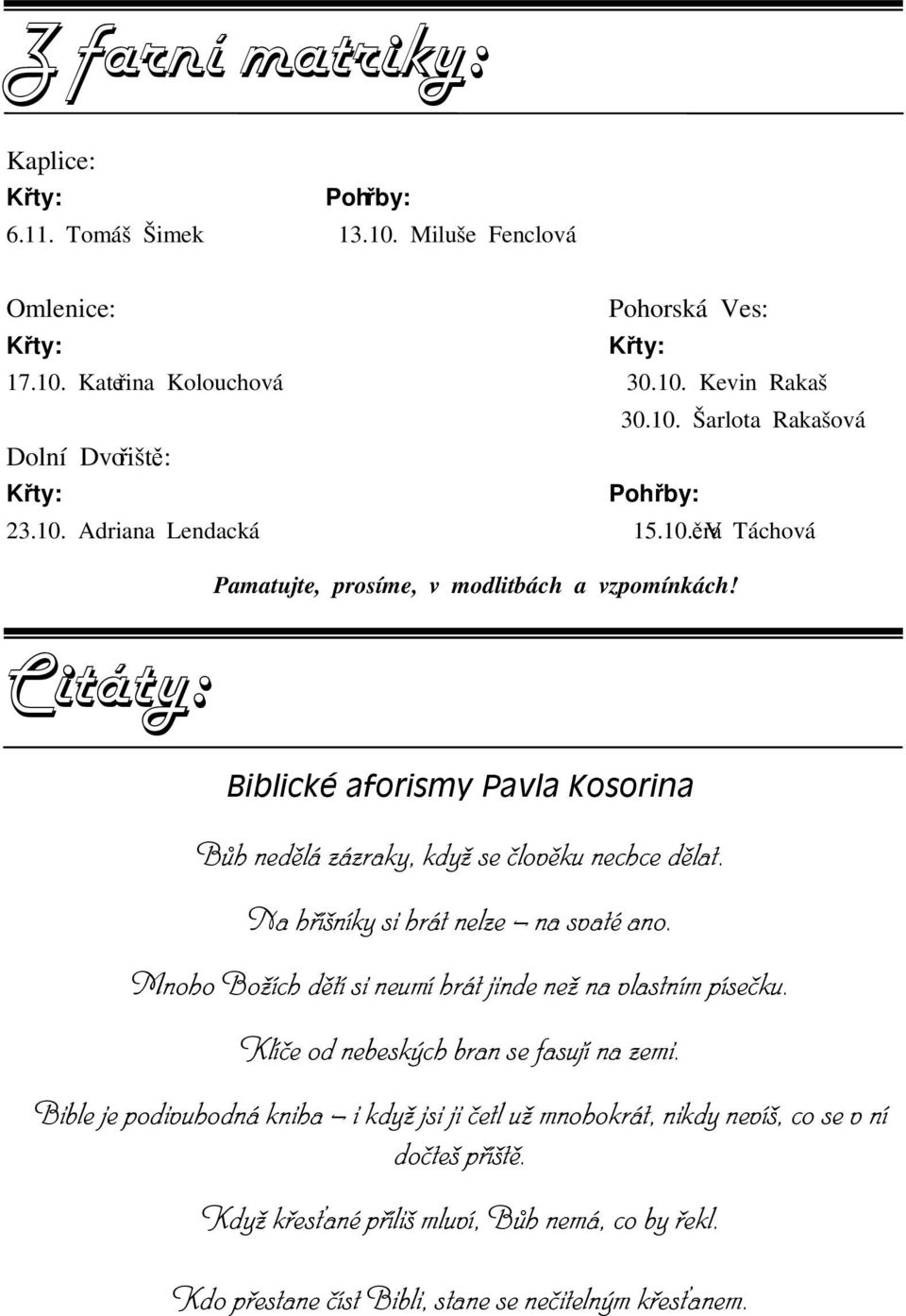 Na hříšníky si hrát nelze na svaté ano. Mnoho Božích dětí si neumí hrát jinde než na vlastním písečku. Klíče od nebeských bran se fasují na zemi.