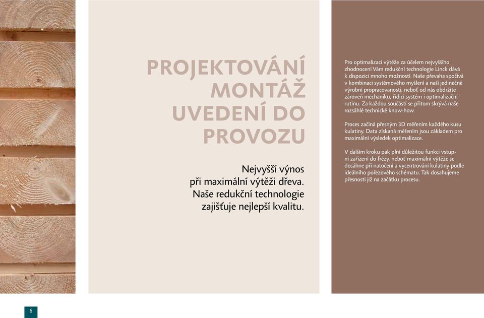 Naše převaha spočívá v kombinaci systémového myšlení a naší jedinečné výrobní propracovanosti, neboť od nás obdržíte zároveň mechaniku, řídicí systém i optimalizační rutinu.